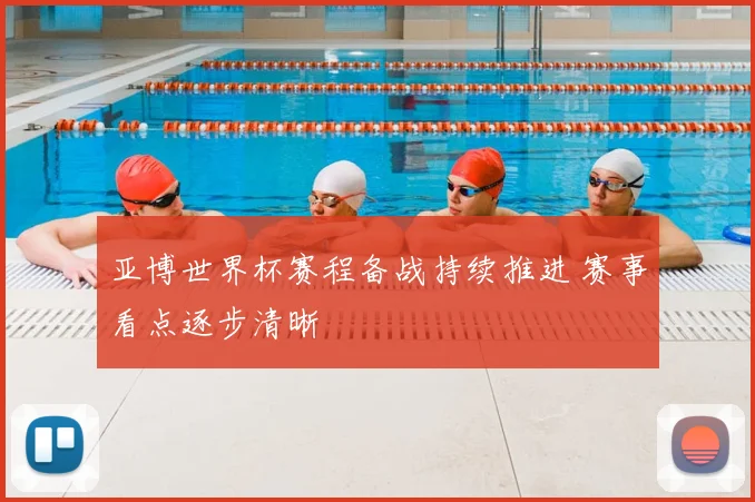 亚博世界杯赛程备战持续推进 赛事看点逐步清晰