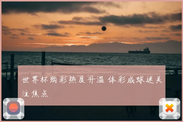 世界杯购彩热度升温 体彩成球迷关注焦点