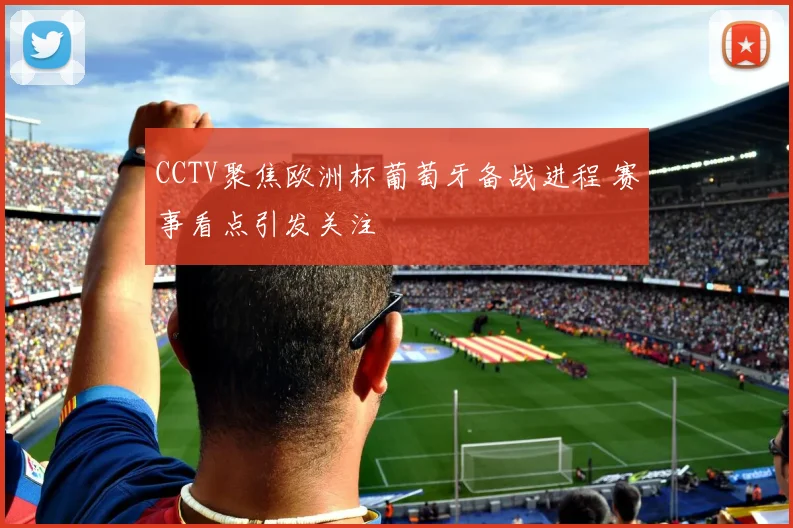 CCTV聚焦欧洲杯葡萄牙备战进程 赛事看点引发关注