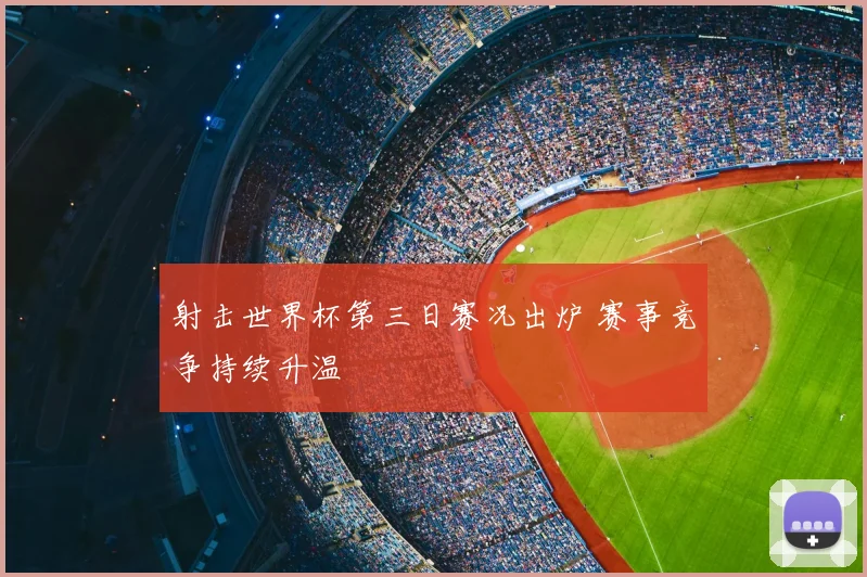 射击世界杯第三日赛况出炉 赛事竞争持续升温