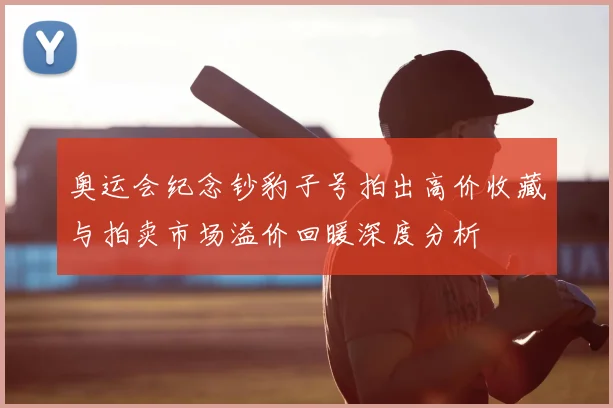 奥运会纪念钞豹子号拍出高价收藏与拍卖市场溢价回暖深度分析