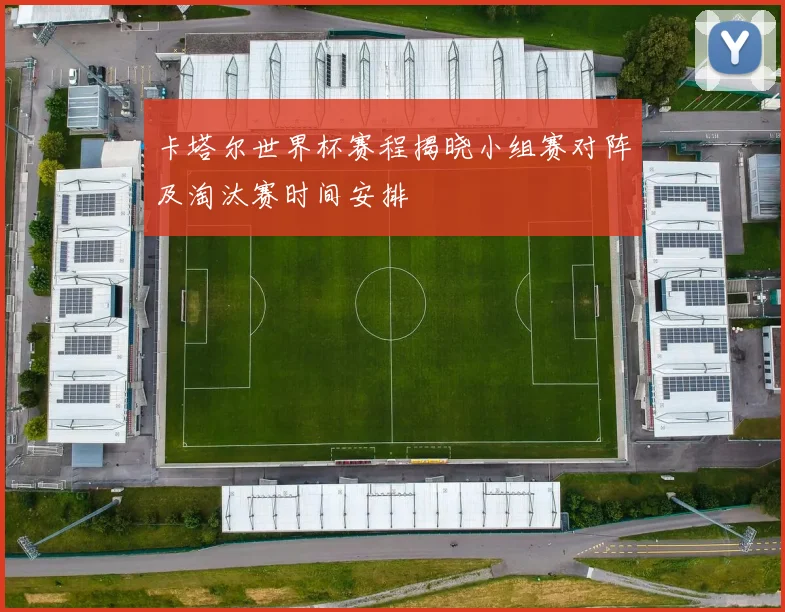 卡塔尔世界杯赛程揭晓小组赛对阵及淘汰赛时间安排