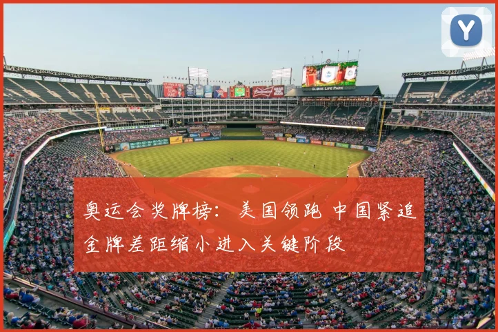 奥运会奖牌榜:美国领跑 中国紧追金牌差距缩小进入关键阶段