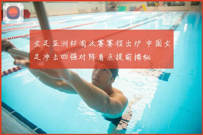 女足亚洲杯淘汰赛赛程出炉 中国女足冲击四强对阵看点提前揭秘