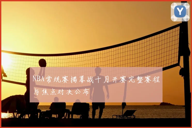 NBA常规赛揭幕战十月开赛完整赛程与焦点对决公布