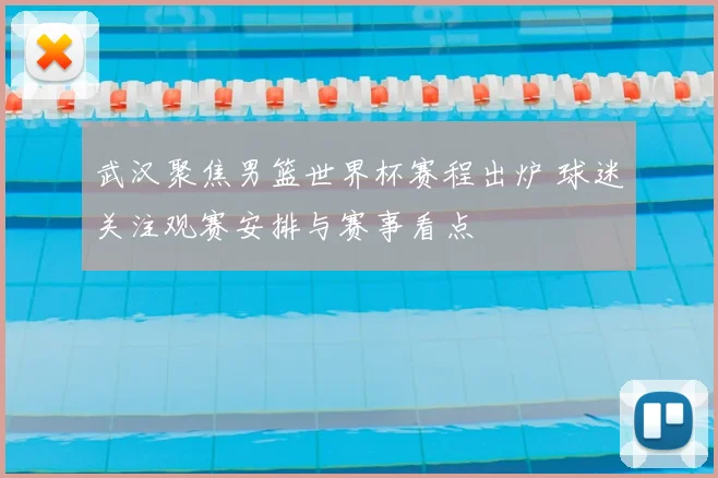 武汉聚焦男篮世界杯赛程出炉 球迷关注观赛安排与赛事看点