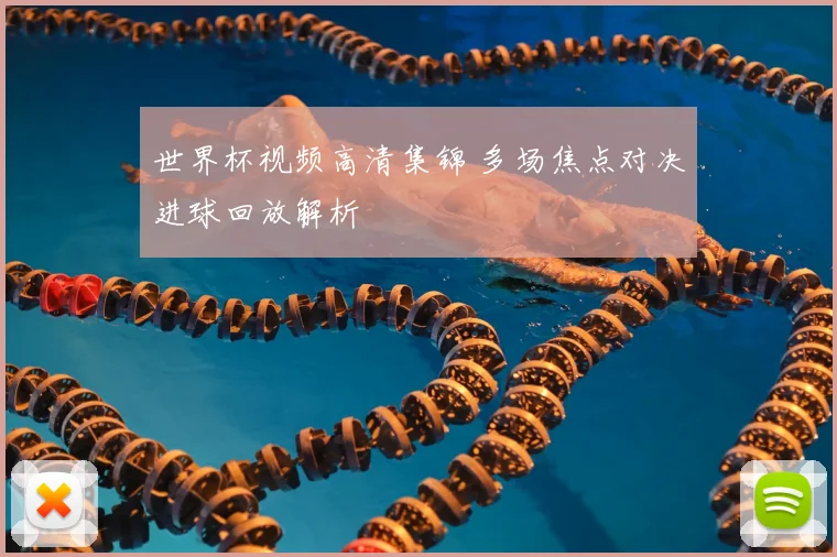 世界杯视频高清集锦 多场焦点对决进球回放解析