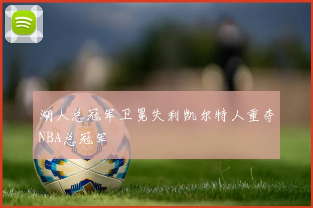 湖人总冠军卫冕失利凯尔特人重夺NBA总冠军
