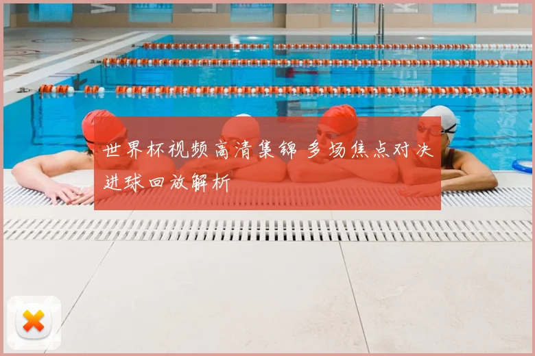 世界杯视频高清集锦 多场焦点对决进球回放解析
