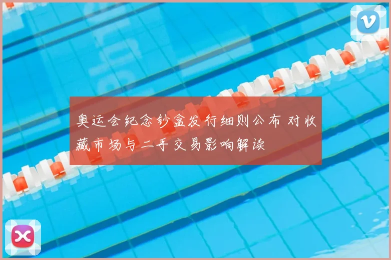 奥运会纪念钞盒发行细则公布 对收藏市场与二手交易影响解读