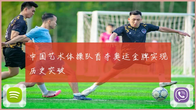 中国艺术体操队首夺奥运金牌实现历史突破