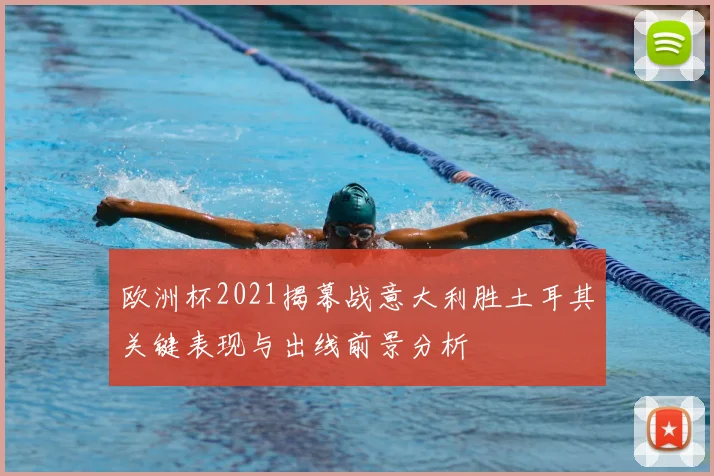 欧洲杯2021揭幕战意大利胜土耳其关键表现与出线前景分析