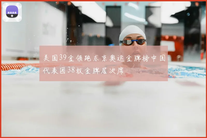 美国39金领跑东京奥运金牌榜中国代表团38枚金牌居次席