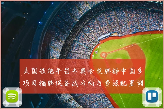 美国领跑平昌冬奥会奖牌榜中国多项目摘牌促备战方向与资源配置调整