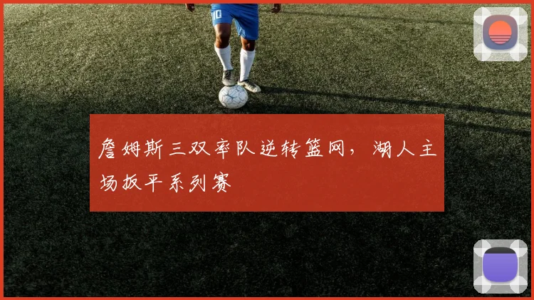 詹姆斯三双率队逆转篮网，湖人主场扳平系列赛