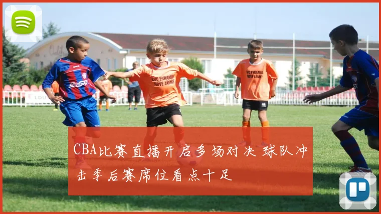 CBA比赛直播开启多场对决 球队冲击季后赛席位看点十足