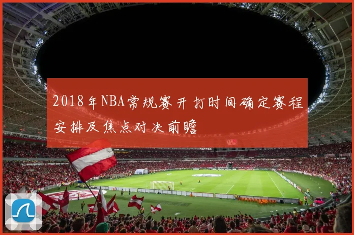 2018年NBA常规赛开打时间确定赛程安排及焦点对决前瞻