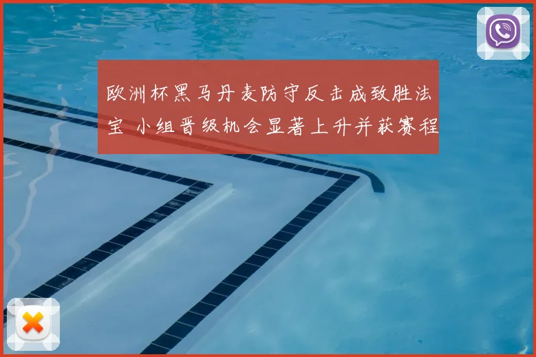欧洲杯黑马丹麦防守反击成致胜法宝 小组晋级机会显著上升并获赛程优势