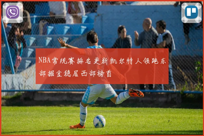 NBA常规赛排名更新凯尔特人领跑东部掘金稳居西部榜首